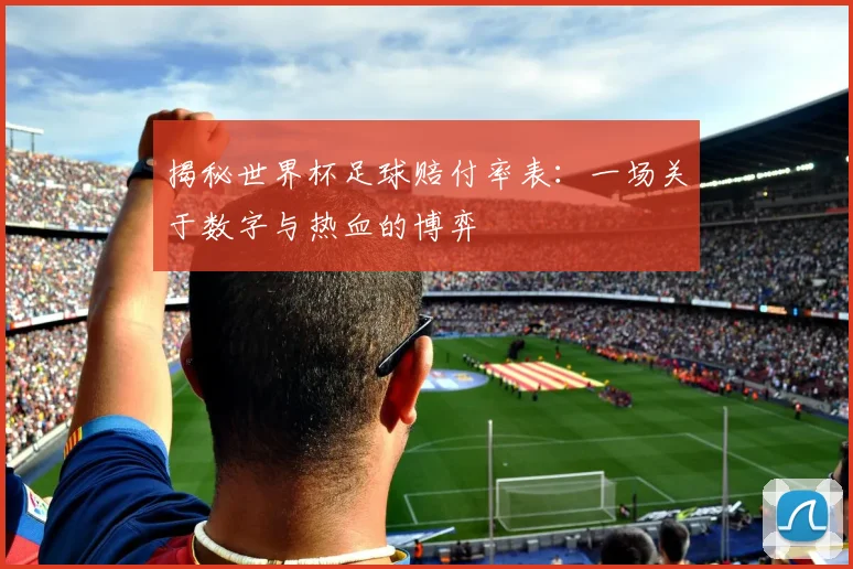 揭秘世界杯足球赔付率表：一场关于数字与热血的博弈